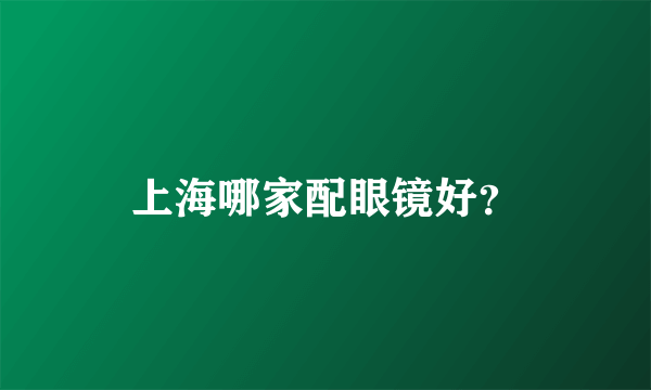 上海哪家配眼镜好？