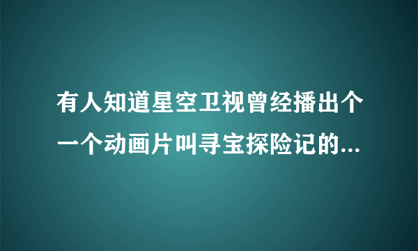 有人知道星空卫视曾经播出个一个动画片叫寻宝探险记的原名叫什么么?