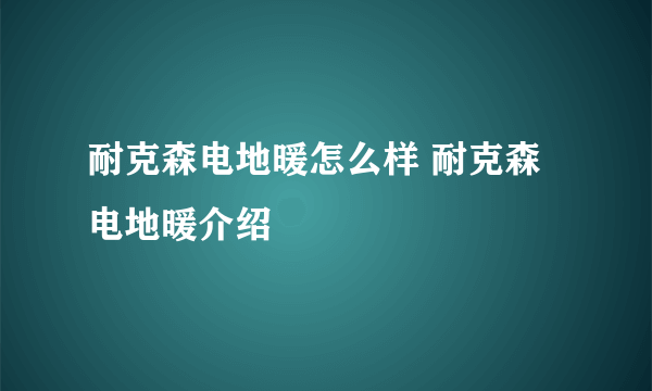 耐克森电地暖怎么样 耐克森电地暖介绍