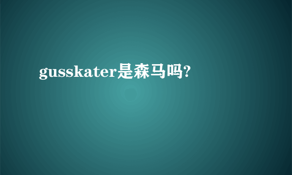 gusskater是森马吗?