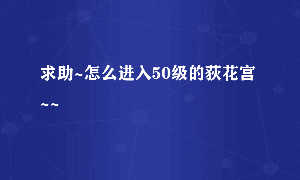 求助~怎么进入50级的荻花宫~~