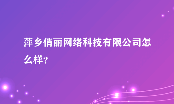 萍乡俏丽网络科技有限公司怎么样？