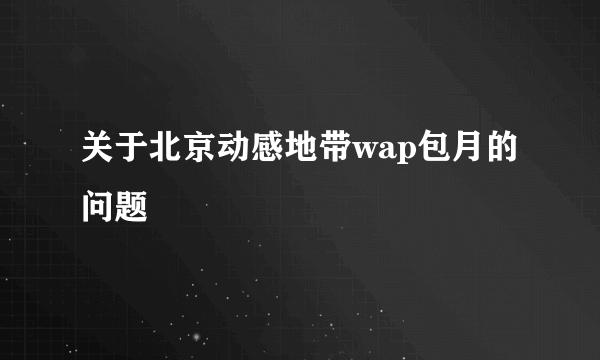 关于北京动感地带wap包月的问题