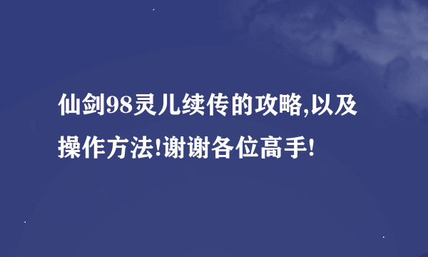 仙剑98灵儿续传的攻略,以及操作方法!谢谢各位高手!