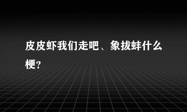 皮皮虾我们走吧、象拔蚌什么梗？