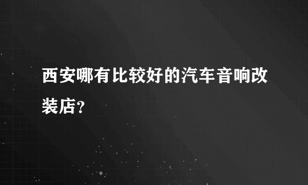 西安哪有比较好的汽车音响改装店？