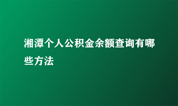 湘潭个人公积金余额查询有哪些方法