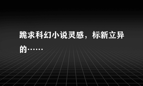 跪求科幻小说灵感，标新立异的……