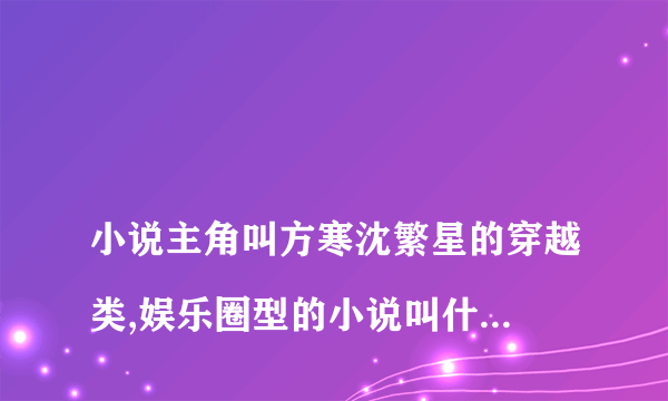 
小说主角叫方寒沈繁星的穿越类,娱乐圈型的小说叫什么?

