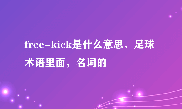 free-kick是什么意思，足球术语里面，名词的