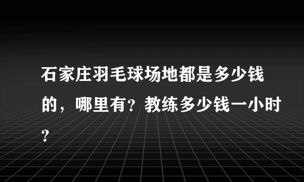 石家庄羽毛球场地都是多少钱的，哪里有？教练多少钱一小时？