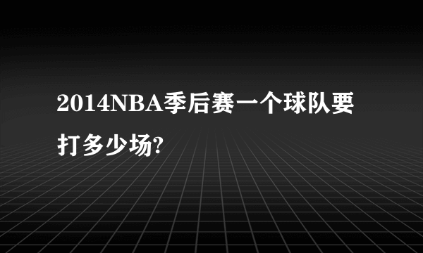 2014NBA季后赛一个球队要打多少场?