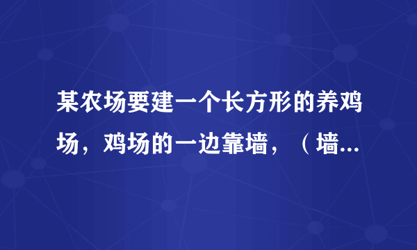 某农场要建一个长方形的养鸡场，鸡场的一边靠墙，（墙长25米）另外三边用木栏围成，木栏长40米。 （