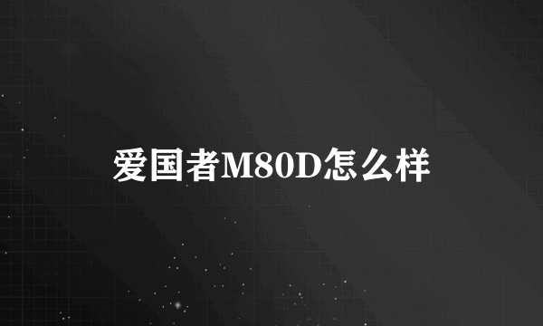 爱国者M80D怎么样