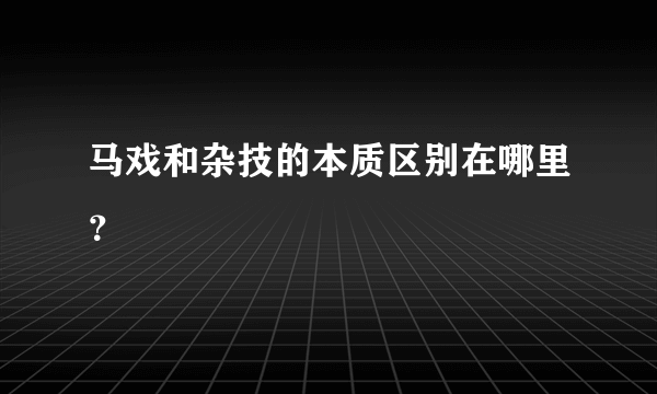 马戏和杂技的本质区别在哪里？