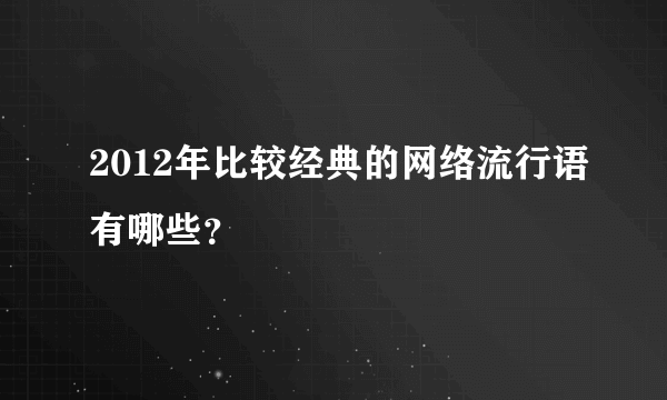 2012年比较经典的网络流行语有哪些？