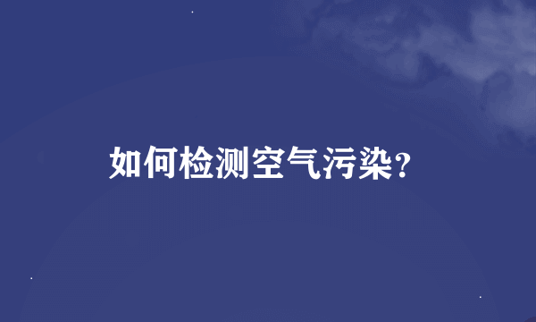 如何检测空气污染？