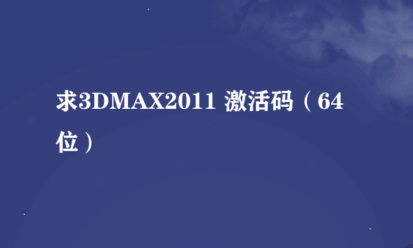 求3DMAX2011 激活码（64位）