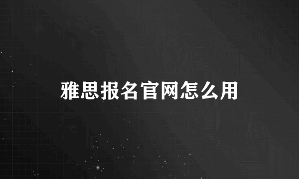 雅思报名官网怎么用