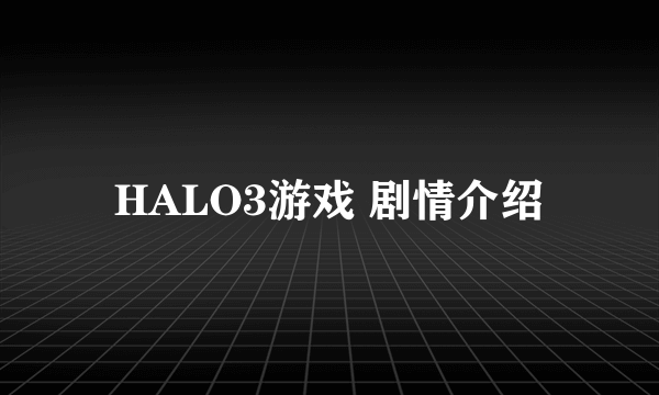 HALO3游戏 剧情介绍