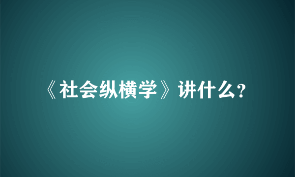 《社会纵横学》讲什么？