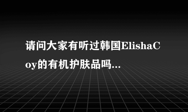 请问大家有听过韩国ElishaCoy的有机护肤品吗？马来西亚有这个品牌专柜，但是不知道在哪啊？KL机场有吗？