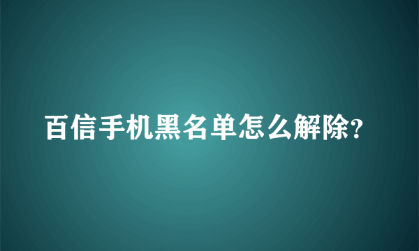 百信手机黑名单怎么解除？