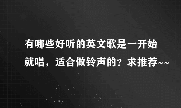 有哪些好听的英文歌是一开始就唱，适合做铃声的？求推荐~~