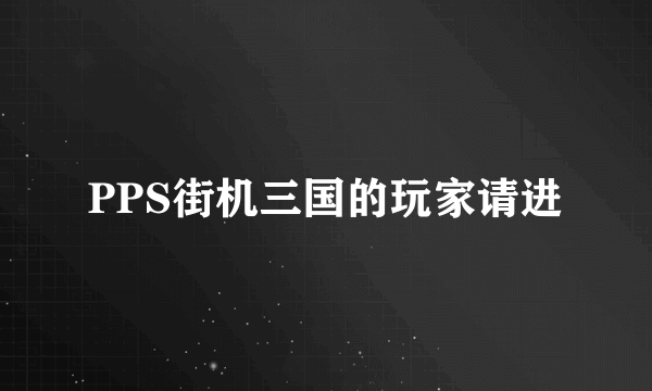 PPS街机三国的玩家请进