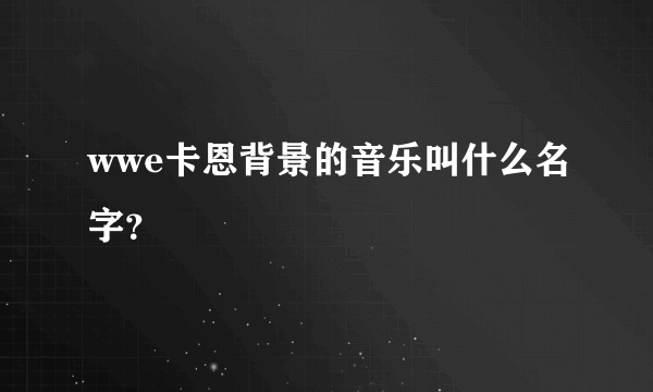 wwe卡恩背景的音乐叫什么名字？