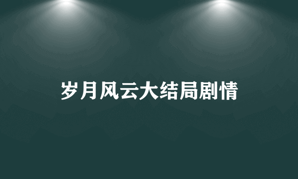 岁月风云大结局剧情