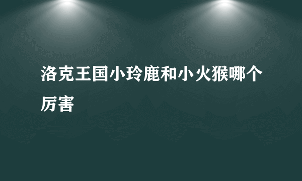 洛克王国小玲鹿和小火猴哪个厉害