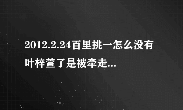 2012.2.24百里挑一怎么没有叶梓萱了是被牵走了还是怎么了