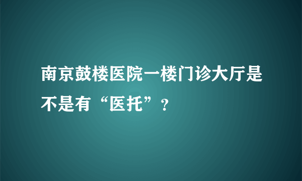 南京鼓楼医院一楼门诊大厅是不是有“医托”？