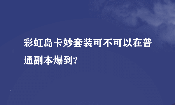 彩虹岛卡妙套装可不可以在普通副本爆到?