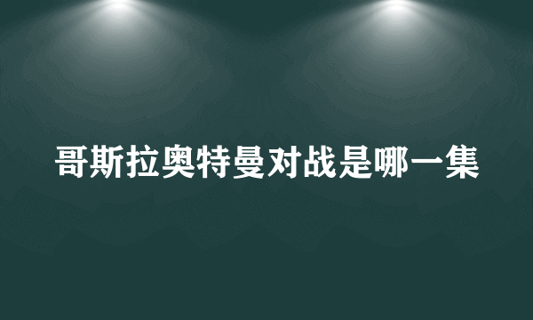 哥斯拉奥特曼对战是哪一集