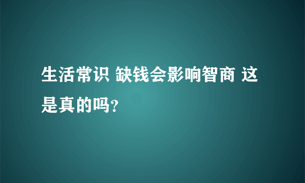 生活常识 缺钱会影响智商 这是真的吗？