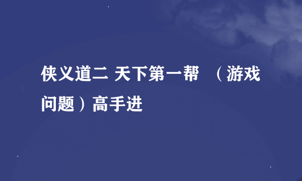 侠义道二 天下第一帮  （游戏问题）高手进