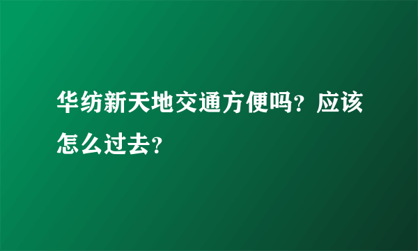 华纺新天地交通方便吗？应该怎么过去？