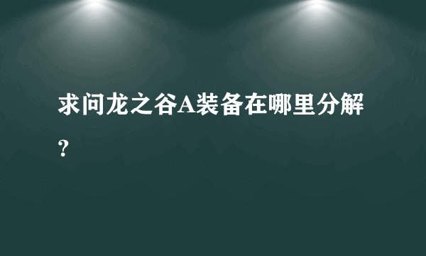 求问龙之谷A装备在哪里分解？