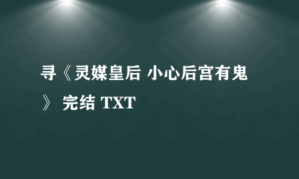 寻《灵媒皇后 小心后宫有鬼》 完结 TXT