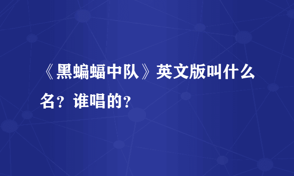 《黑蝙蝠中队》英文版叫什么名？谁唱的？