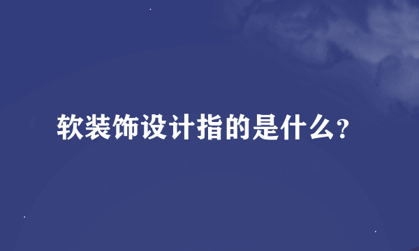 软装饰设计指的是什么？