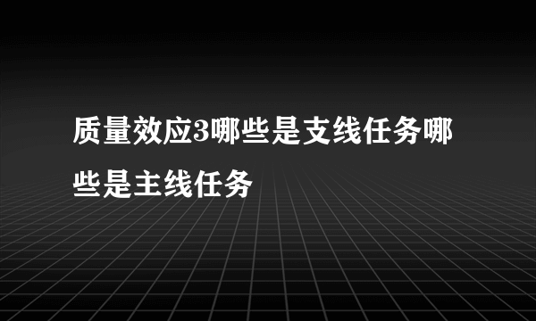 质量效应3哪些是支线任务哪些是主线任务