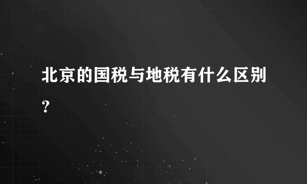 北京的国税与地税有什么区别？