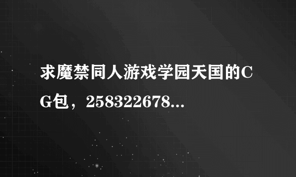 求魔禁同人游戏学园天国的CG包，2583226783或者度云，感谢