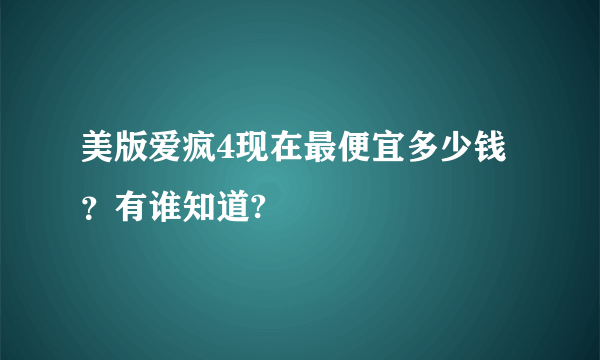 美版爱疯4现在最便宜多少钱？有谁知道?