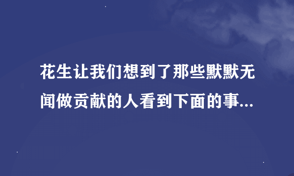 花生让我们想到了那些默默无闻做贡献的人看到下面的事物，你会想到哪些人选择其中一个？试着写一段话蜜蜂