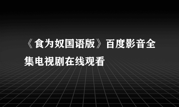 《食为奴国语版》百度影音全集电视剧在线观看