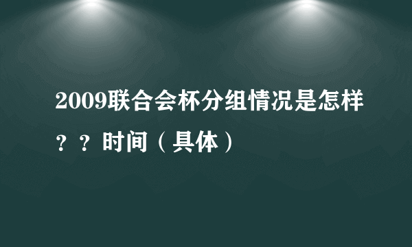 2009联合会杯分组情况是怎样？？时间（具体）